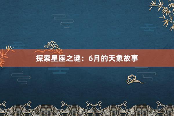 探索星座之谜：6月的天象故事