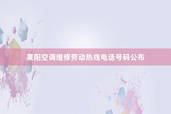 莱阳空调维修劳动热线电话号码公布