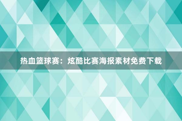 热血篮球赛：炫酷比赛海报素材免费下载